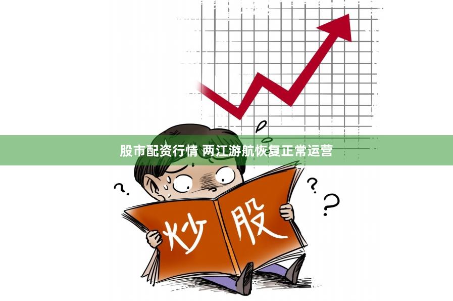 股市配资行情 两江游航恢复正常运营