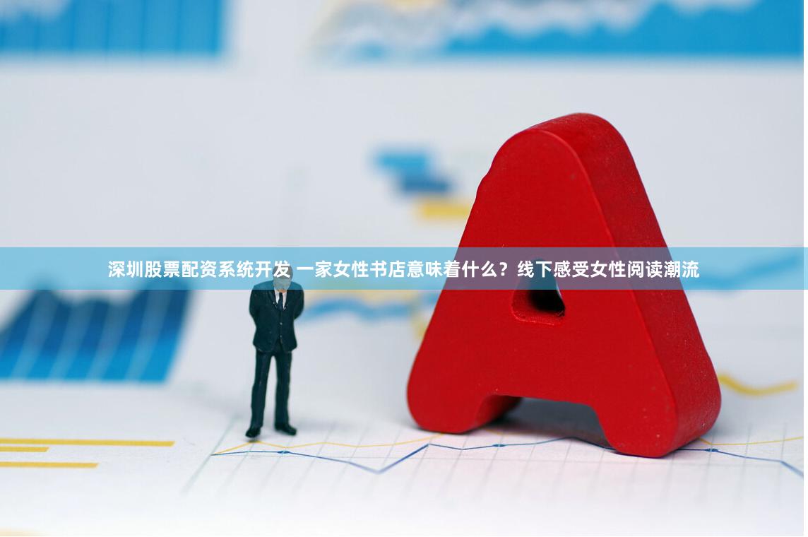 深圳股票配资系统开发 一家女性书店意味着什么？线下感受女性阅读潮流