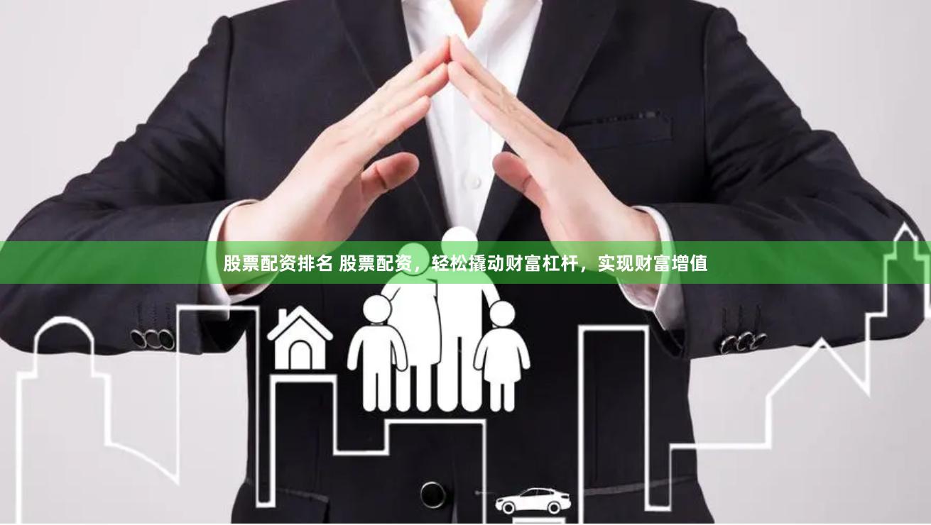 股票配资排名 股票配资，轻松撬动财富杠杆，实现财富增值