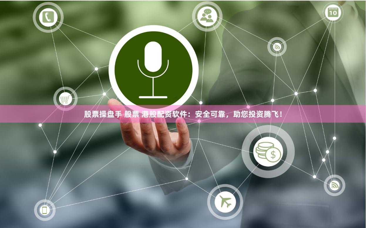 股票操盘手 股票 港股配资软件：安全可靠，助您投资腾飞！