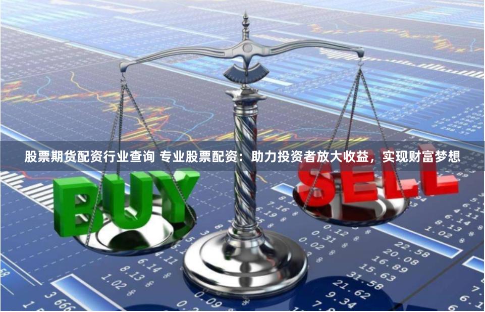 股票期货配资行业查询 专业股票配资：助力投资者放大收益，实现财富梦想