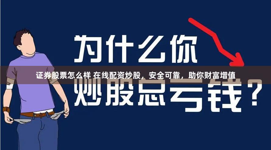 证券股票怎么样 在线配资炒股，安全可靠，助你财富增值
