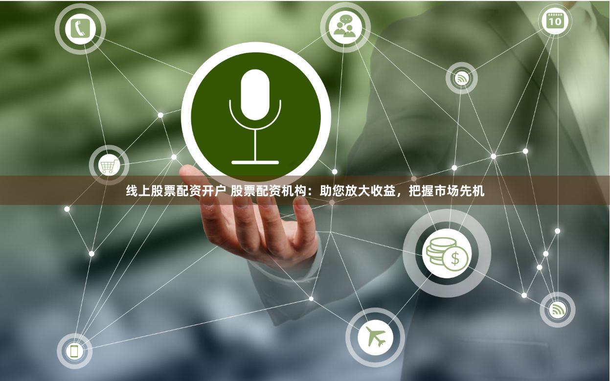 线上股票配资开户 股票配资机构：助您放大收益，把握市场先机