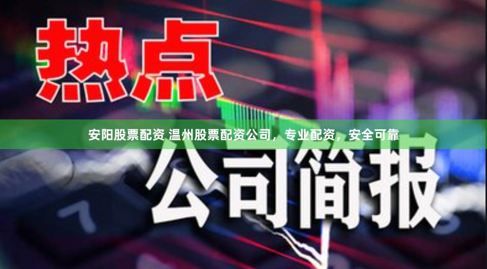 安阳股票配资 温州股票配资公司，专业配资，安全可靠