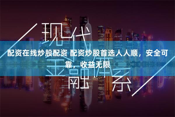 配资在线炒股配资 配资炒股首选人人顺，安全可靠，收益无限