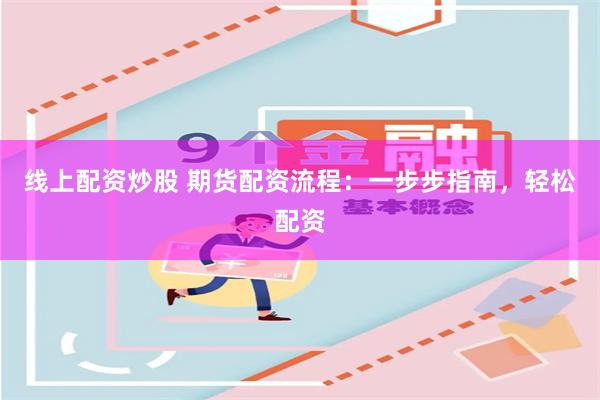 线上配资炒股 期货配资流程：一步步指南，轻松配资