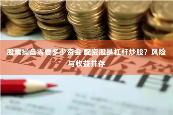 股票操盘需要多少资金 配资股是杠杆炒股？风险与收益并存