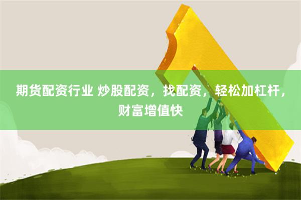 期货配资行业 炒股配资，找配资，轻松加杠杆，财富增值快