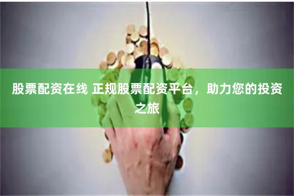 股票配资在线 正规股票配资平台，助力您的投资之旅