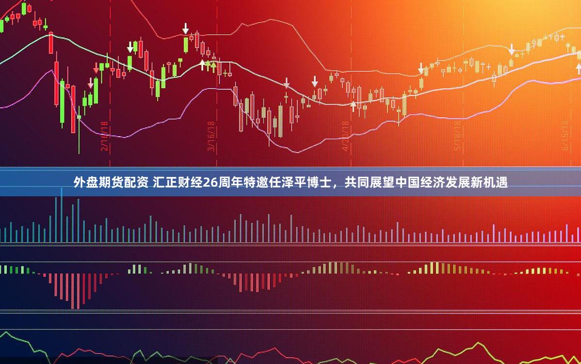 外盘期货配资 汇正财经26周年特邀任泽平博士，共同展望中国经济发展新机遇
