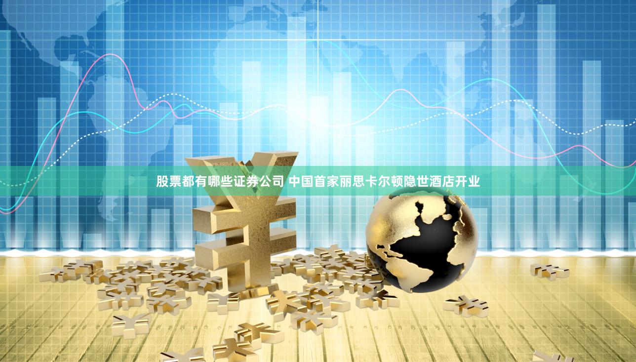 股票都有哪些证券公司 中国首家丽思卡尔顿隐世酒店开业
