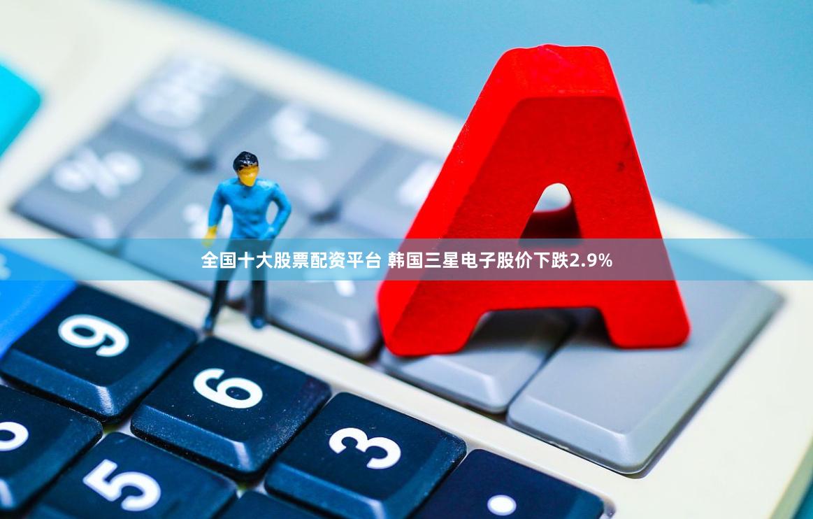 全国十大股票配资平台 韩国三星电子股价下跌2.9%