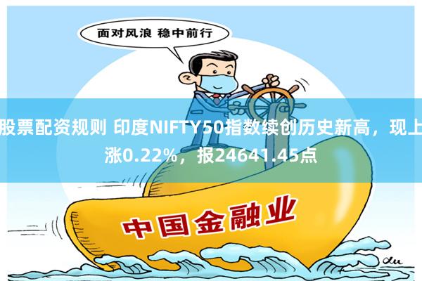 股票配资规则 印度NIFTY50指数续创历史新高，现上涨0.22%，报24641.45点