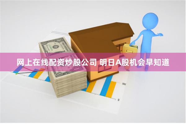 网上在线配资炒股公司 明日A股机会早知道