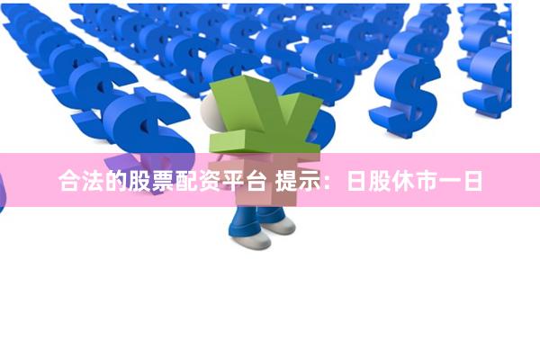 合法的股票配资平台 提示：日股休市一日