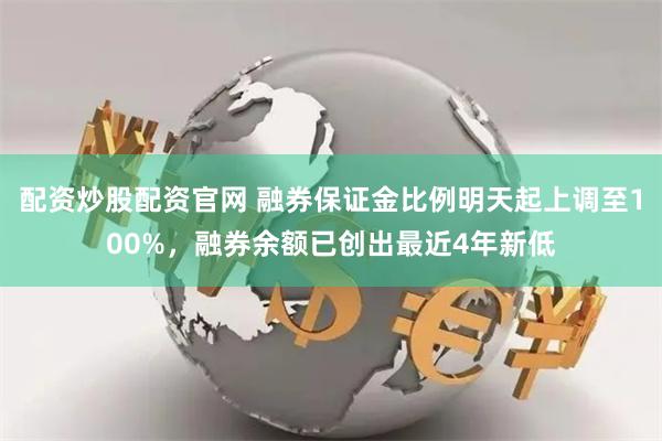 配资炒股配资官网 融券保证金比例明天起上调至100%，融券余额已创出最近4年新低